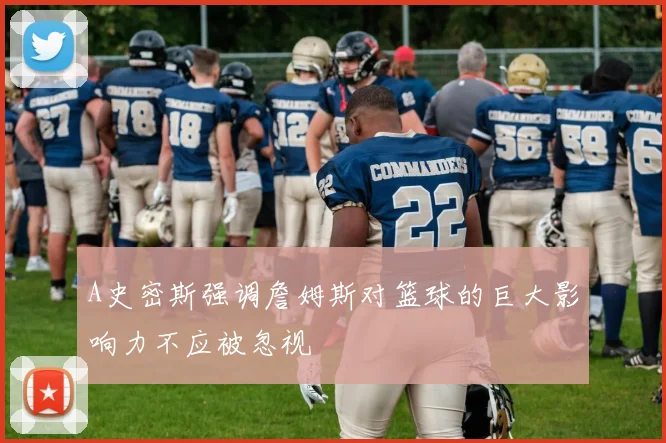 A史密斯强调詹姆斯对篮球的巨大影响力不应被忽视