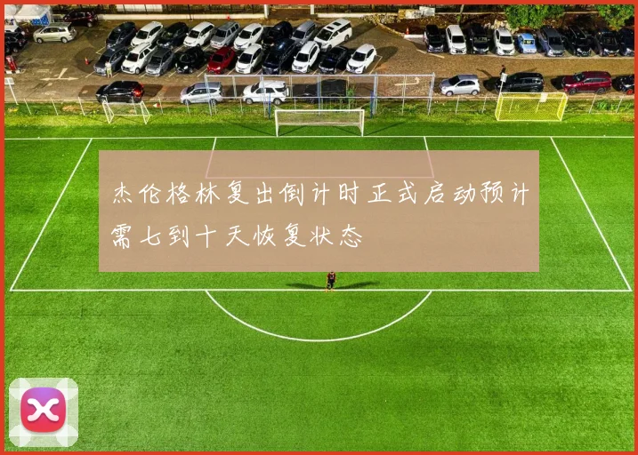 杰伦格林复出倒计时正式启动预计需七到十天恢复状态