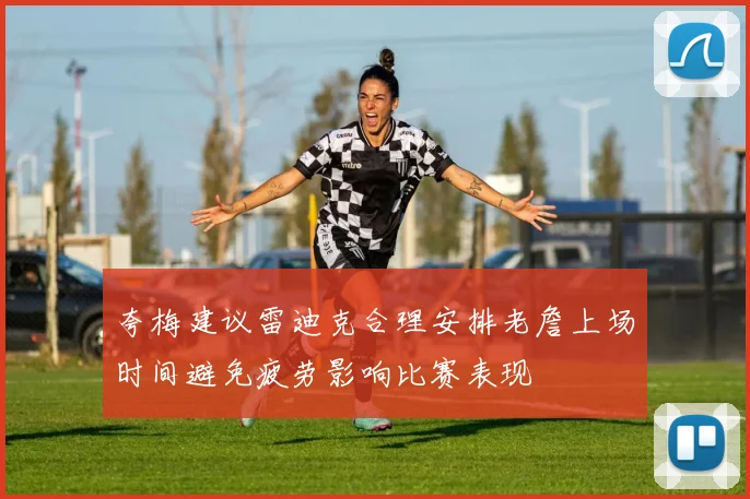 夸梅建议雷迪克合理安排老詹上场时间避免疲劳影响比赛表现
