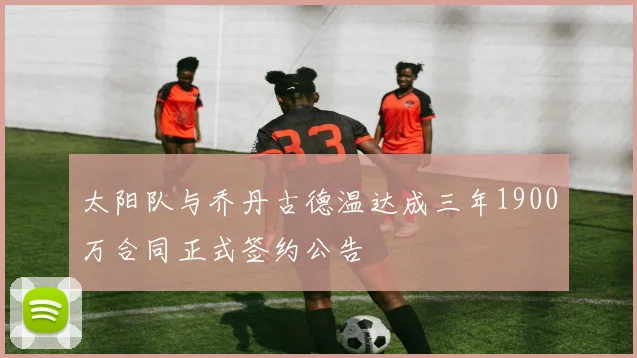 太阳队与乔丹古德温达成三年1900万合同正式签约公告