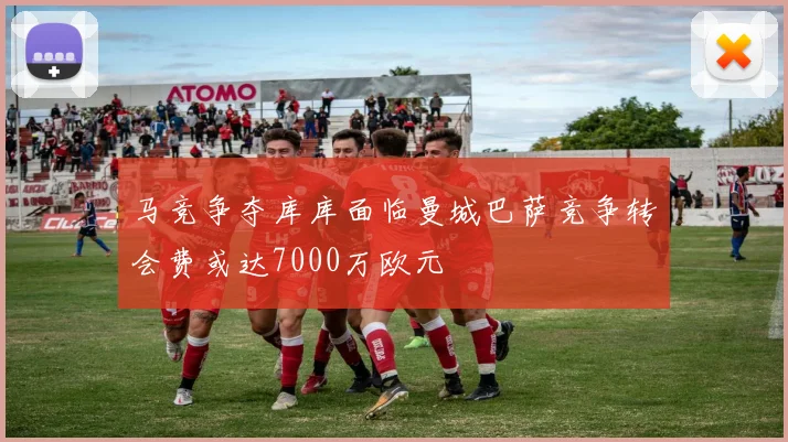 马竞争夺库库面临曼城巴萨竞争转会费或达7000万欧元