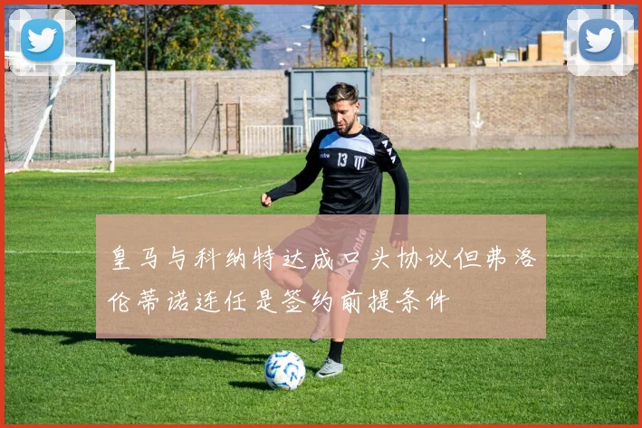 皇马与科纳特达成口头协议但弗洛伦蒂诺连任是签约前提条件