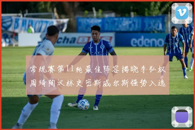 常规赛第11轮最佳阵容揭晓李弘权周琦陶汉林史密斯威尔斯强势入选