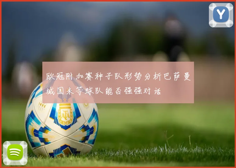 欧冠附加赛种子队形势分析巴萨曼城国米等球队能否强强对话